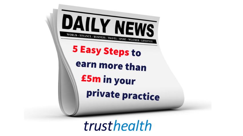 5 Easy Steps to Earn more than £5m in your Private Practice